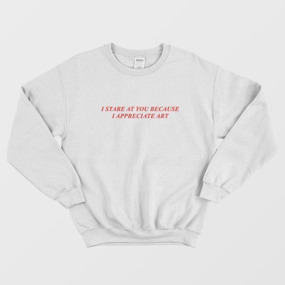 I Stare At You Because I Appreciate Art Funny Aesthetic Quote Sweatshirt